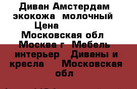 Диван Амстердам (экокожа) молочный › Цена ­ 22 000 - Московская обл., Москва г. Мебель, интерьер » Диваны и кресла   . Московская обл.